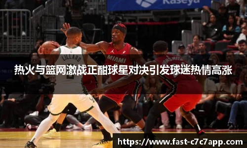 热火与篮网激战正酣球星对决引发球迷热情高涨