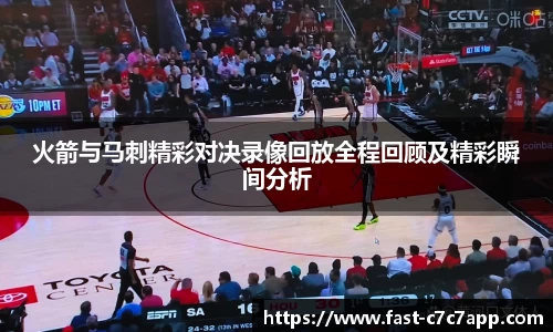 火箭与马刺精彩对决录像回放全程回顾及精彩瞬间分析
