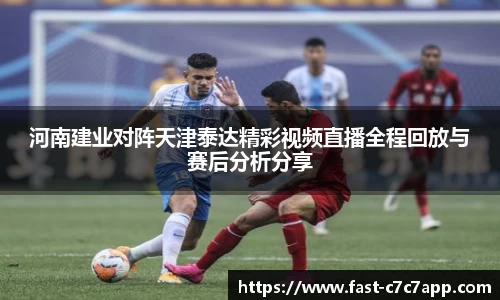 河南建业对阵天津泰达精彩视频直播全程回放与赛后分析分享